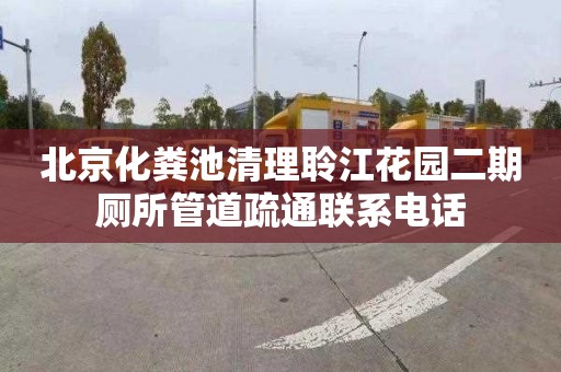 北京化粪池清理聆江花园二期厕所管道疏通联系电话