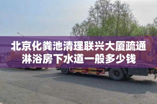 北京化粪池清理联兴大厦疏通淋浴房下水道一般多少钱