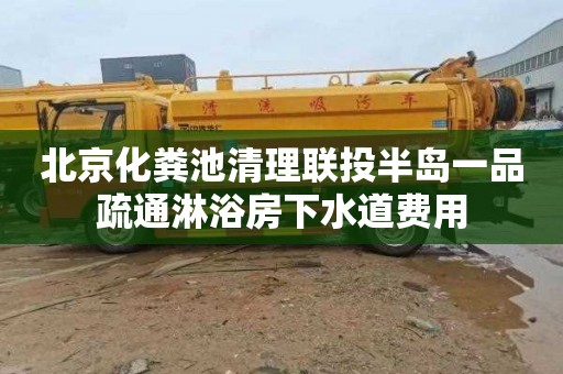 北京化粪池清理联投半岛一品疏通淋浴房下水道费用