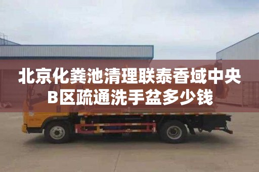 北京化粪池清理联泰香域中央B区疏通洗手盆多少钱