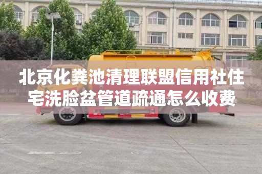 北京化粪池清理联盟信用社住宅洗脸盆管道疏通怎么收费