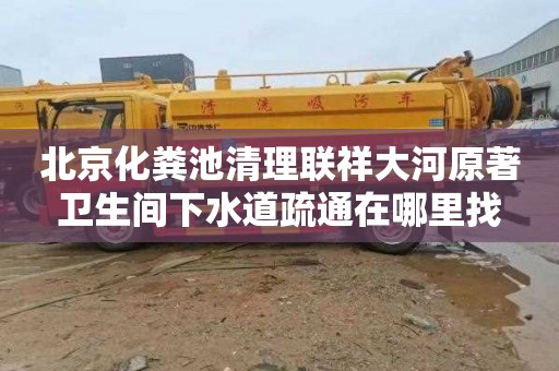 北京化粪池清理联祥大河原著卫生间下水道疏通在哪里找
