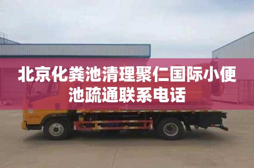 北京化粪池清理聚仁国际小便池疏通联系电话