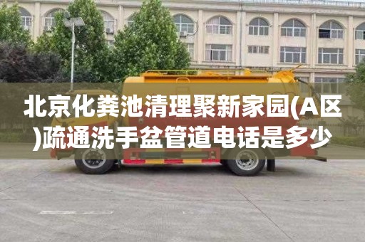 北京化粪池清理聚新家园(A区)疏通洗手盆管道电话是多少