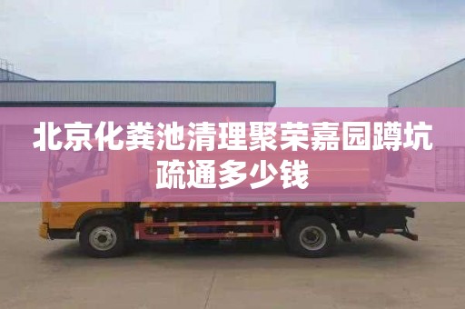 北京化粪池清理聚荣嘉园蹲坑疏通多少钱