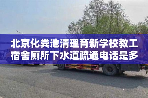 北京化粪池清理育新学校教工宿舍厕所下水道疏通电话是多少