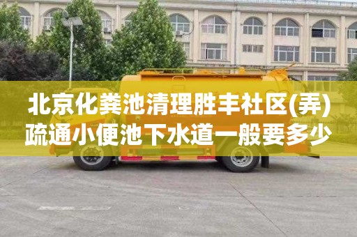 北京化粪池清理胜丰社区(弄)疏通小便池下水道一般要多少钱