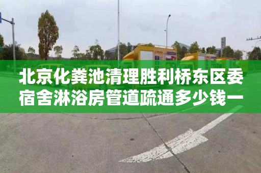 北京化粪池清理胜利桥东区委宿舍淋浴房管道疏通多少钱一次