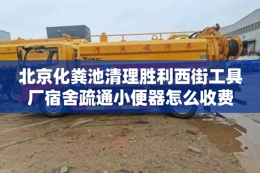 北京化粪池清理胜利西街工具厂宿舍疏通小便器怎么收费