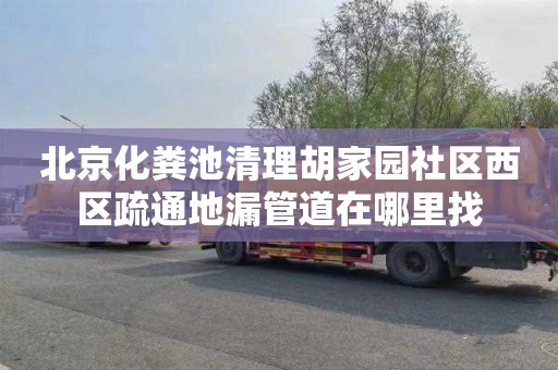 北京化粪池清理胡家园社区西区疏通地漏管道在哪里找
