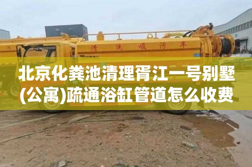 北京化粪池清理胥江一号别墅(公寓)疏通浴缸管道怎么收费