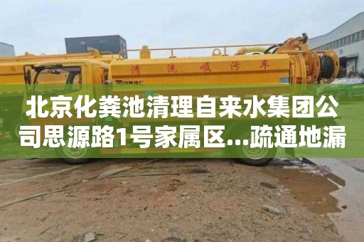 北京化粪池清理自来水集团公司思源路1号家属区...疏通地漏下水道一次多少钱
