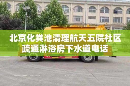 北京化粪池清理航天五院社区疏通淋浴房下水道电话
