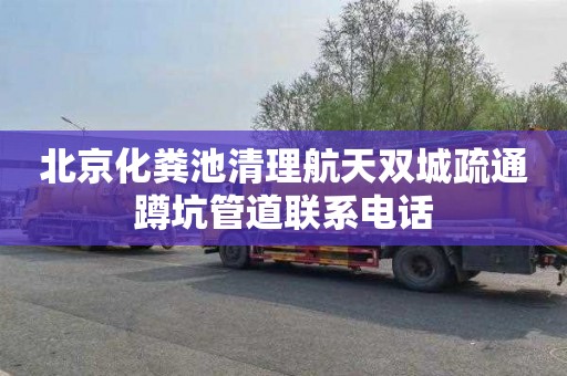 北京化粪池清理航天双城疏通蹲坑管道联系电话
