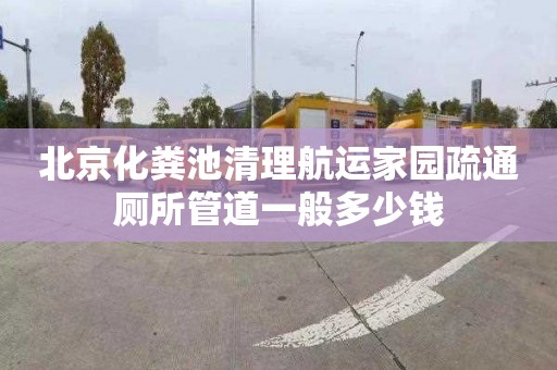 北京化粪池清理航运家园疏通厕所管道一般多少钱