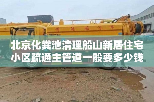 北京化粪池清理船山新居住宅小区疏通主管道一般要多少钱