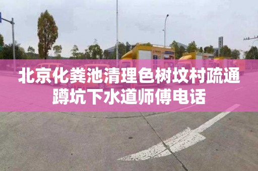 北京化粪池清理色树坟村疏通蹲坑下水道师傅电话