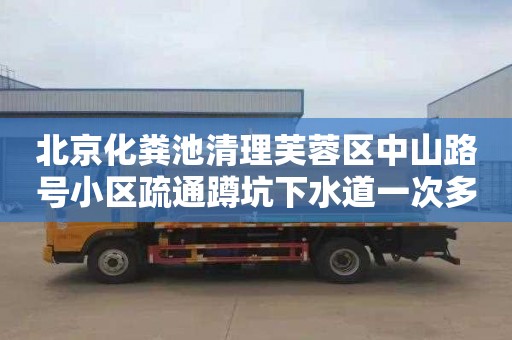 北京化粪池清理芙蓉区中山路号小区疏通蹲坑下水道一次多少钱