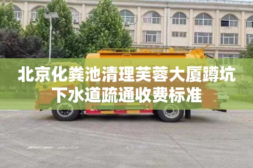 北京化粪池清理芙蓉大厦蹲坑下水道疏通收费标准