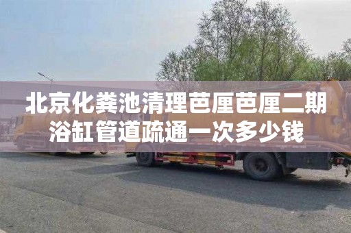 北京化粪池清理芭厘芭厘二期浴缸管道疏通一次多少钱