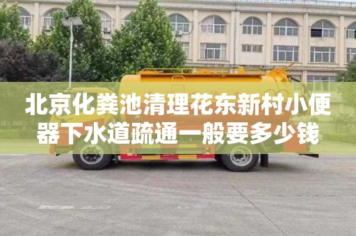 北京化粪池清理花东新村小便器下水道疏通一般要多少钱