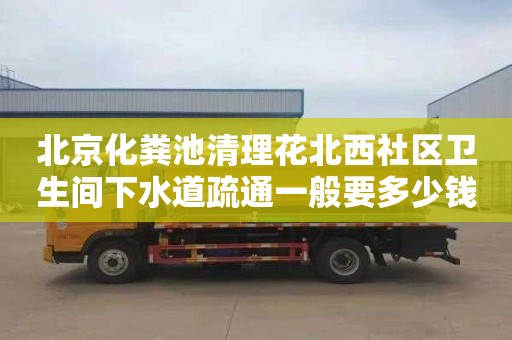 北京化粪池清理花北西社区卫生间下水道疏通一般要多少钱