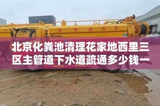 北京化粪池清理花家地西里三区主管道下水道疏通多少钱一次