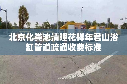 北京化粪池清理花样年君山浴缸管道疏通收费标准