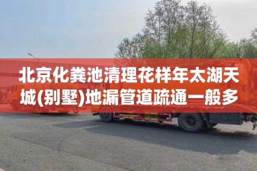 北京化粪池清理花样年太湖天城(别墅)地漏管道疏通一般多少钱
