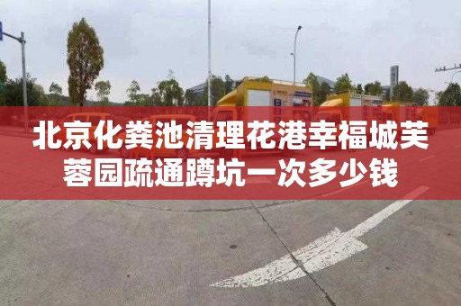 北京化粪池清理花港幸福城芙蓉园疏通蹲坑一次多少钱