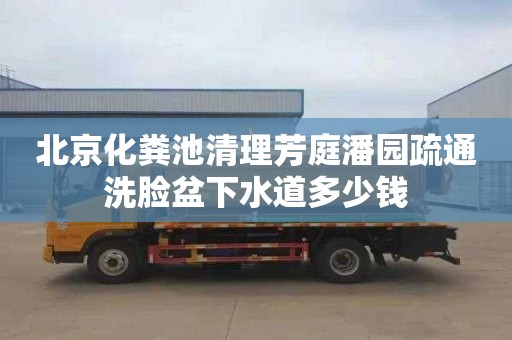 北京化粪池清理芳庭潘园疏通洗脸盆下水道多少钱