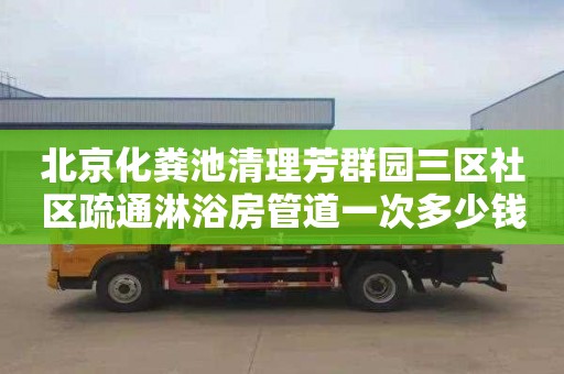 北京化粪池清理芳群园三区社区疏通淋浴房管道一次多少钱