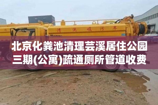 北京化粪池清理芸溪居住公园三期(公寓)疏通厕所管道收费标准