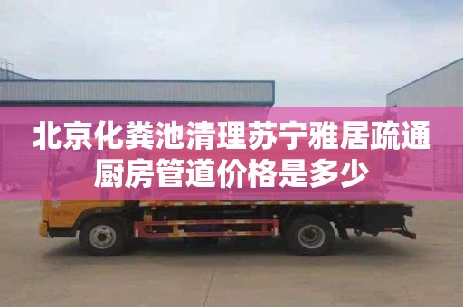 北京化粪池清理苏宁雅居疏通厨房管道价格是多少