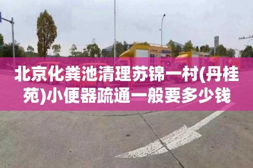 北京化粪池清理苏锦一村(丹桂苑)小便器疏通一般要多少钱