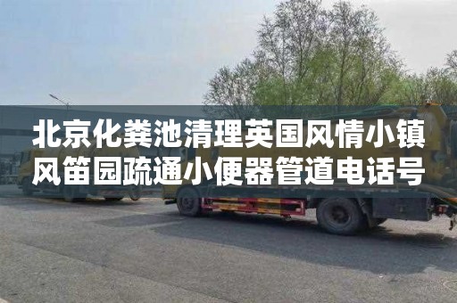 北京化粪池清理英国风情小镇风笛园疏通小便器管道电话号码