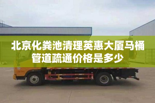 北京化粪池清理英惠大厦马桶管道疏通价格是多少