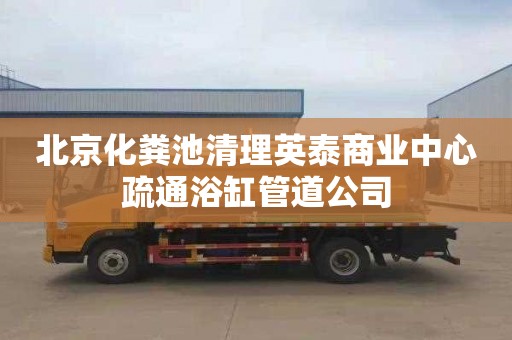 北京化粪池清理英泰商业中心疏通浴缸管道公司