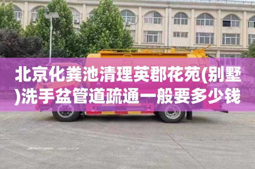 北京化粪池清理英郡花苑(别墅)洗手盆管道疏通一般要多少钱