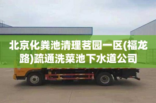 北京化粪池清理茗园一区(福龙路)疏通洗菜池下水道公司