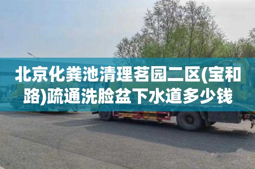 北京化粪池清理茗园二区(宝和路)疏通洗脸盆下水道多少钱