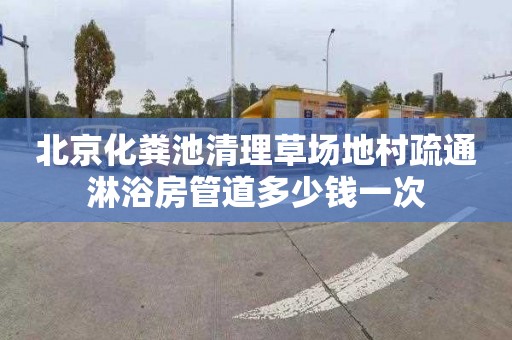 北京化粪池清理草场地村疏通淋浴房管道多少钱一次