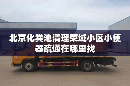 北京化粪池清理荣域小区小便器疏通在哪里找