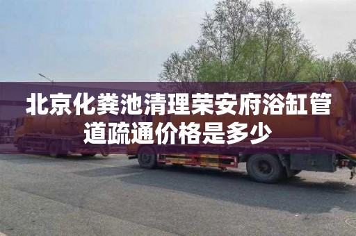 北京化粪池清理荣安府浴缸管道疏通价格是多少