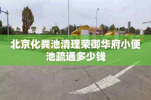 北京化粪池清理荣御华府小便池疏通多少钱