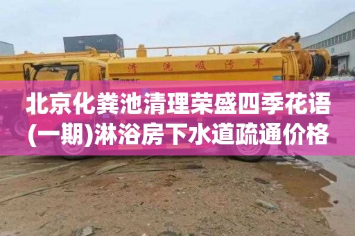 北京化粪池清理荣盛四季花语(一期)淋浴房下水道疏通价格表