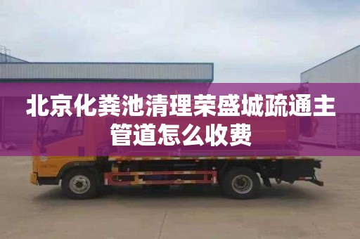 北京化粪池清理荣盛城疏通主管道怎么收费