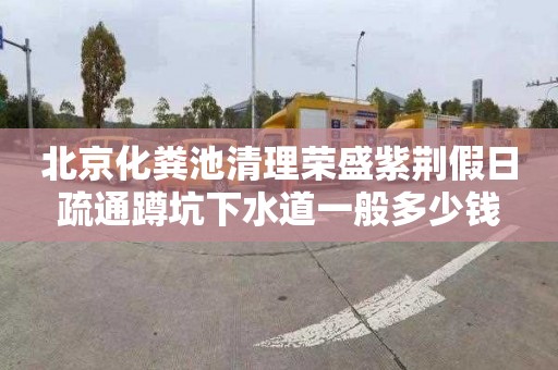 北京化粪池清理荣盛紫荆假日疏通蹲坑下水道一般多少钱
