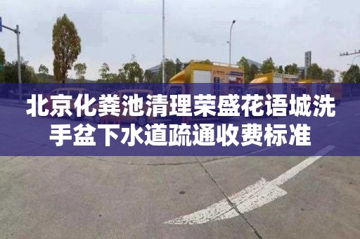 北京化粪池清理荣盛花语城洗手盆下水道疏通收费标准