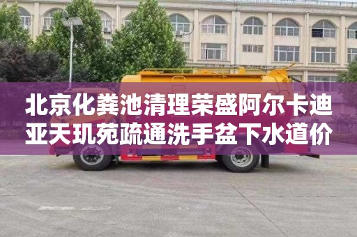 北京化粪池清理荣盛阿尔卡迪亚天玑苑疏通洗手盆下水道价格